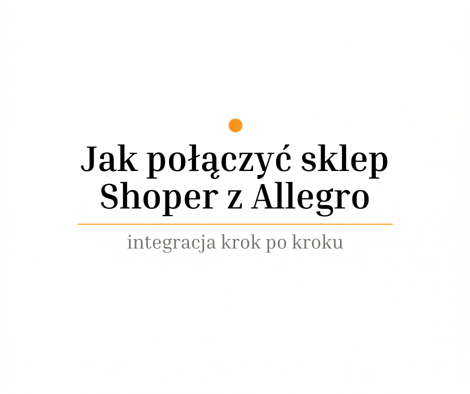 Jak połączyć sklep Shoper z Allegro – integracja krok po kroku